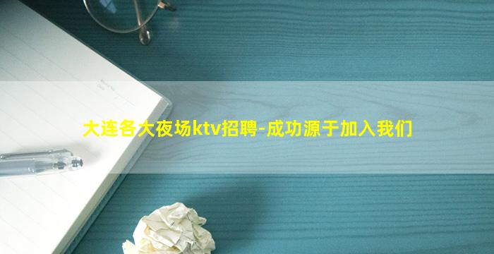 大连各大夜场ktv招聘-成功源于加入我们